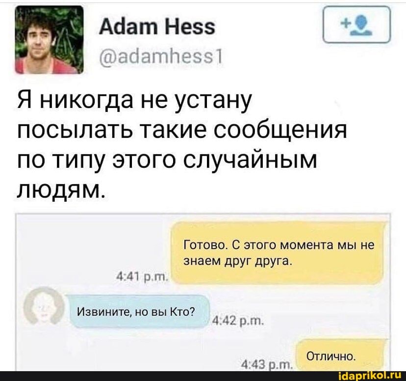 Адат Не$$ I I
Я никогда не устану посылать такие сообщения по типу этого случайным
ЛЮДЯМ.
Готово. С этого момента мы не
знаем друг друга.
рт
рт.
Извините, но вы Кто?
Отлично.