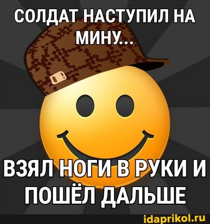 СОЛДАТ НАСТУПИЛ НА МИНУ...
ВЗЯЛ НОГИ В РУКИ И ПОШЁЛ ДАЛЬШЕ