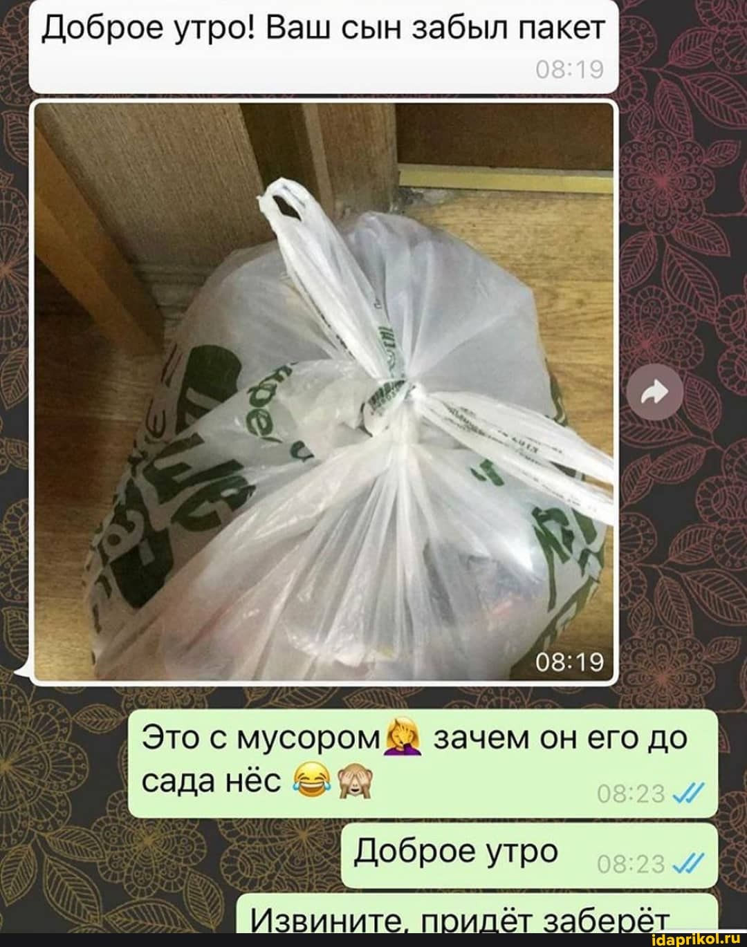 Доброе утро! Ваш сын забыл пакет
Доброе утро
I Это с мусором зачем он его до сада нёс