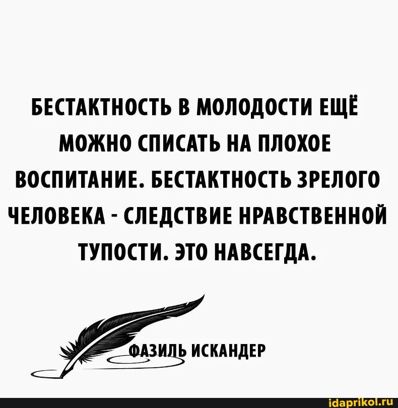 БЕСТАКТНОСТЬ В МОЛОДОСТИ ЕЩЁ МОЖНО СПИСАТЬ НА ПЛОХОЕ ВОСПИТАНИЕ. БЕСТАКТНОСТЬ ЗРЕЛОГО ЧЕЛОВЕКА - СЛЕДСТВИЕ НРАВСТВЕННОЙ ТУПОСТИ. ЭТО НАВСЕГДА.
ИСКАНДЕР