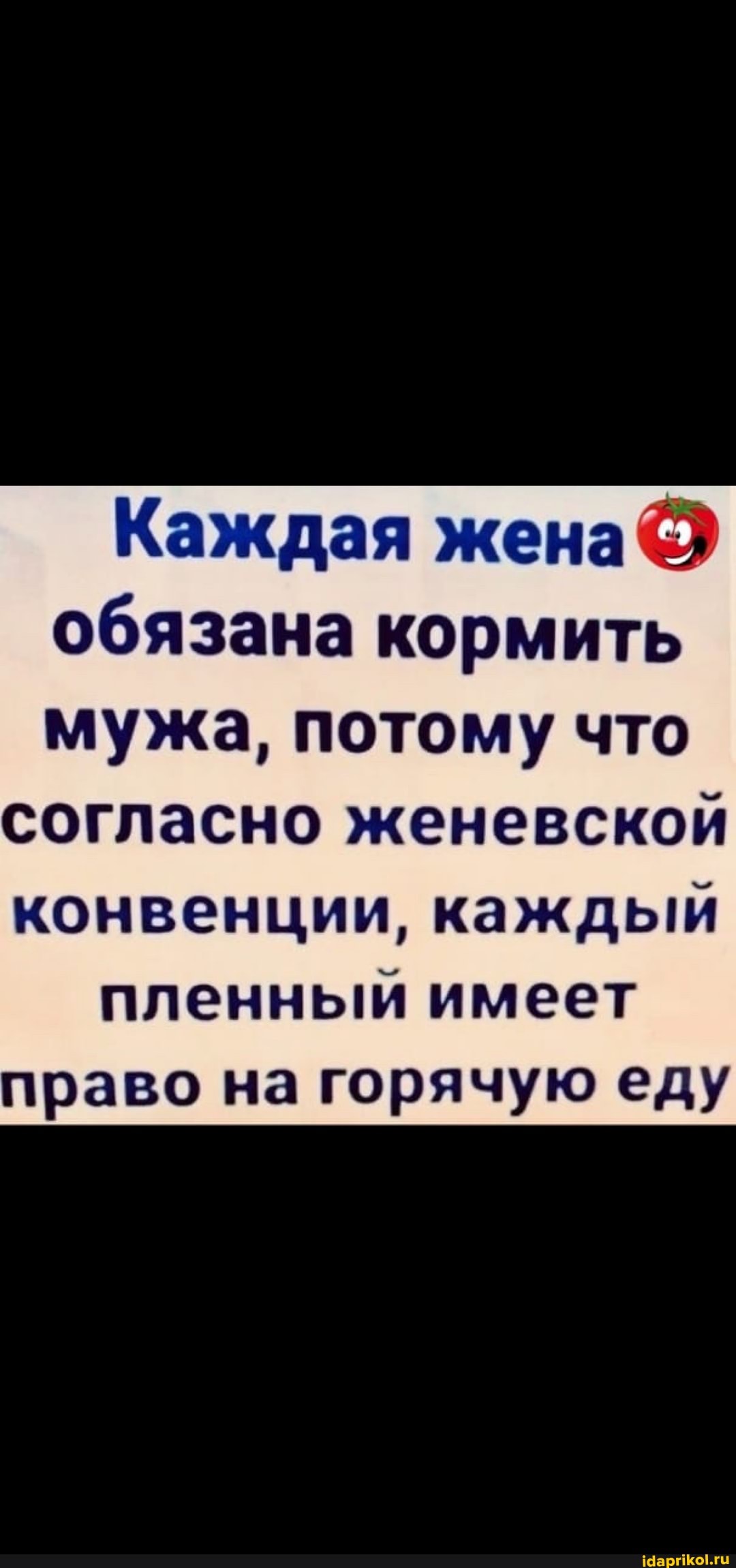 Каждая жена@
обязана кормить
мужа, потому что
согласно женевской
конвенции, каждый
пленный имеет
право на горячую еду