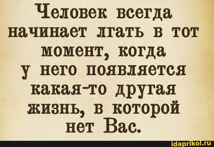 Человек всегда начинает лгать в тот момент, когда него появляется какая-то другая жизнь, в которой нет Вас.