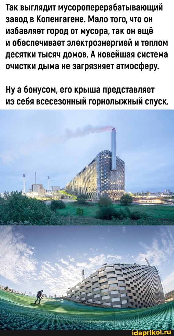 Так выглядит мусороперерабатывающий завод в Копенгагене. Мало того, что он избавляет город от мусора, так он ещё
и обеспечивает электроэнергией и теплом десятки тысяч домов. А новейшая система очистки дыма не загрязняет атмосферу.
Нуа бонусом, его крыша представляет из себя всесезонный горнолыжный спуск.