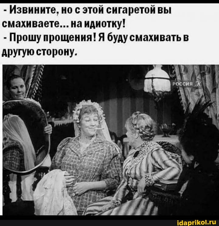 - Извините, но с этой сигаретой вы смахиваете... на идиотку!
- Прошу прощения! Я буду смахивать в другую сторону.