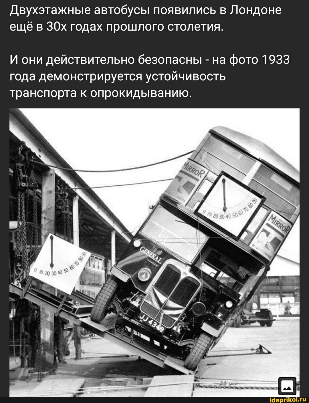 Двухэтажные автобусы появились в Лондоне ещё в ЗОх годах прошлого столетия.
И они действительно безопасны - на фото 1933 года демонстрируется устойчивость транспорта к опрокидыванию.