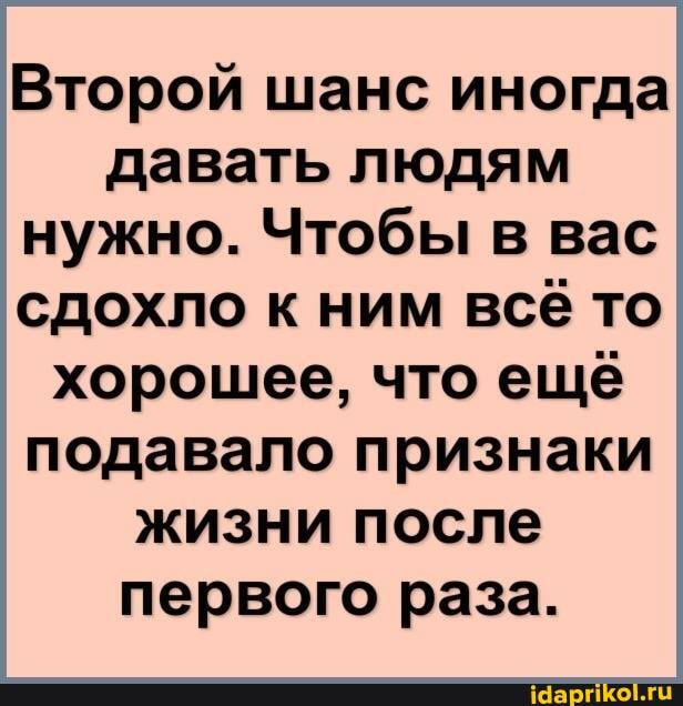 Второй шанс иногда давать людям нужно. Чтобы в вас сдохло к ним всё то хорошее, что ещё подавало признаки жизни после первого раза.
