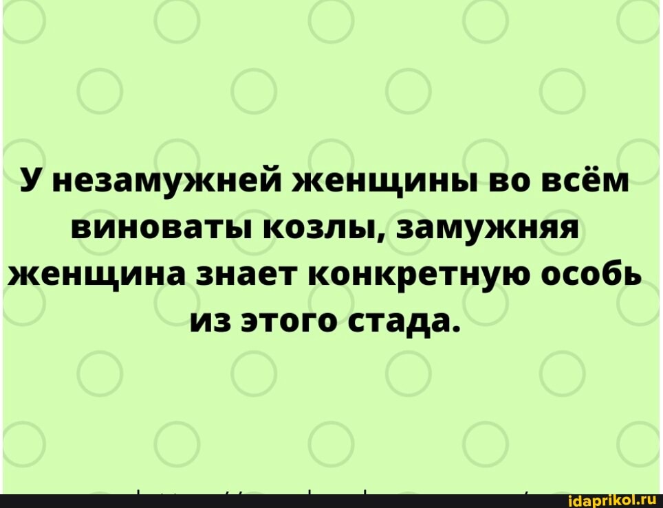 У незамужней женщины во всём виноваты козлы, замужняя женщина знает конкретную особь из этого стада.
