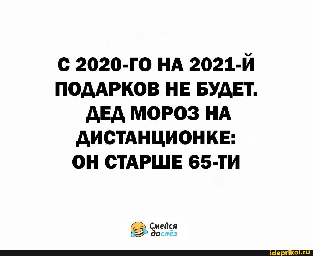 С 2020-ГО НА 2021-Й ПОДАРКОВ НЕ БУДЕТ.
ДЕД МОРОЗ НА ДИСТАНЦИОНКЕ:
ОН СТАРШЕ 65-ТИ
Смейся до