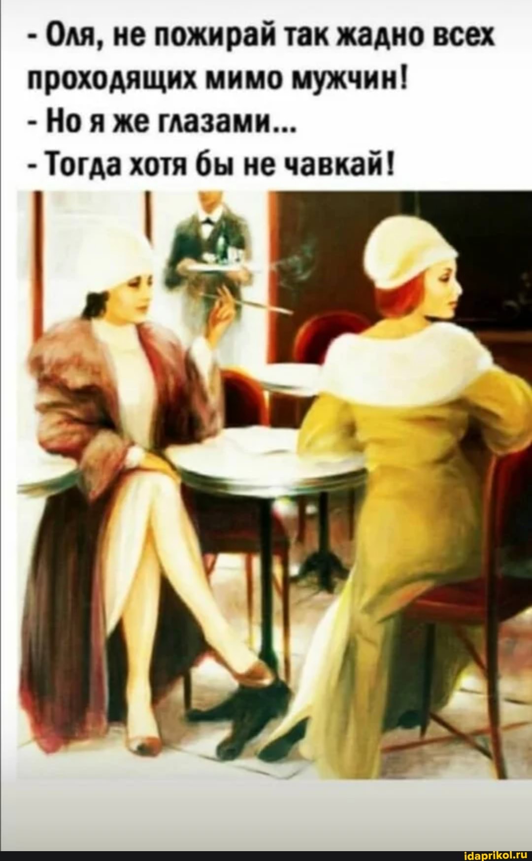 - Оля, не пожирай так жадно всех проходящих мимо мужчин!
- Ноя же глазами...
- Тогда хотя бы не чавкай!