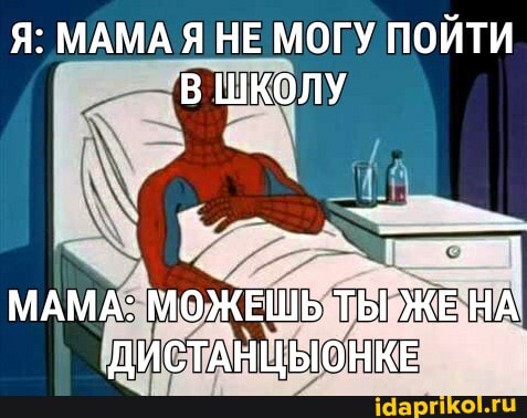 Я: МАМА Я НЕ МОГУ ПОЙТИ В ШКОЛУ
МАМА: МОЖЕШЬ ТЫ ЖЕ НА ДИСТАНЦЫОНКЕ
