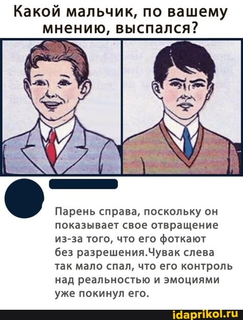 Какой мальчик, по вашему мнению, выспался?
Парень справа, поскольку он показывает свое отвращение из-за того, что его фоткают
без разрешения.Чувак слева так мало спал, что его контроль над реальностью и эмоциями уже покинул его.