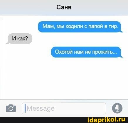 Ик?
Мам, мы ходили с папой в тир.
'Охотой нам не прожить...