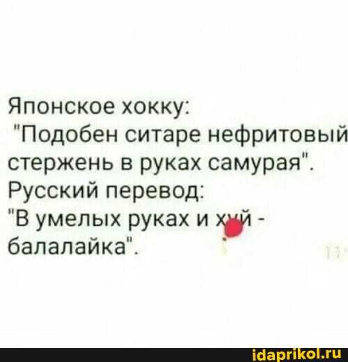 Японское хокку:
"Подобен ситаре нефритовый стержень в руках самурая".
Русский перевод:
"В умелых руках и - балалайка".
