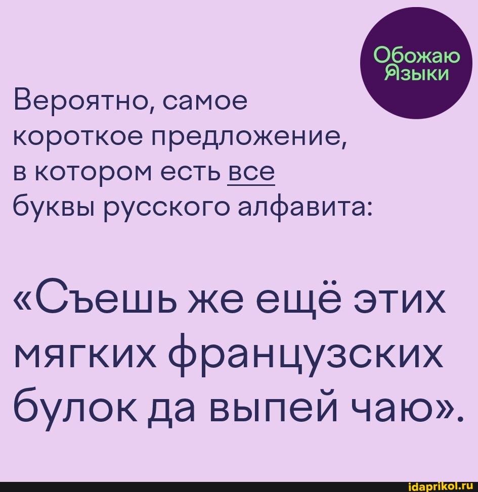 Вероятно, самое
Обожаю
Языки
короткое предложение, в котором есть все буквы русского алфавита:
"Сеешь же ещё этих мягких французских булок да выпей чаю".