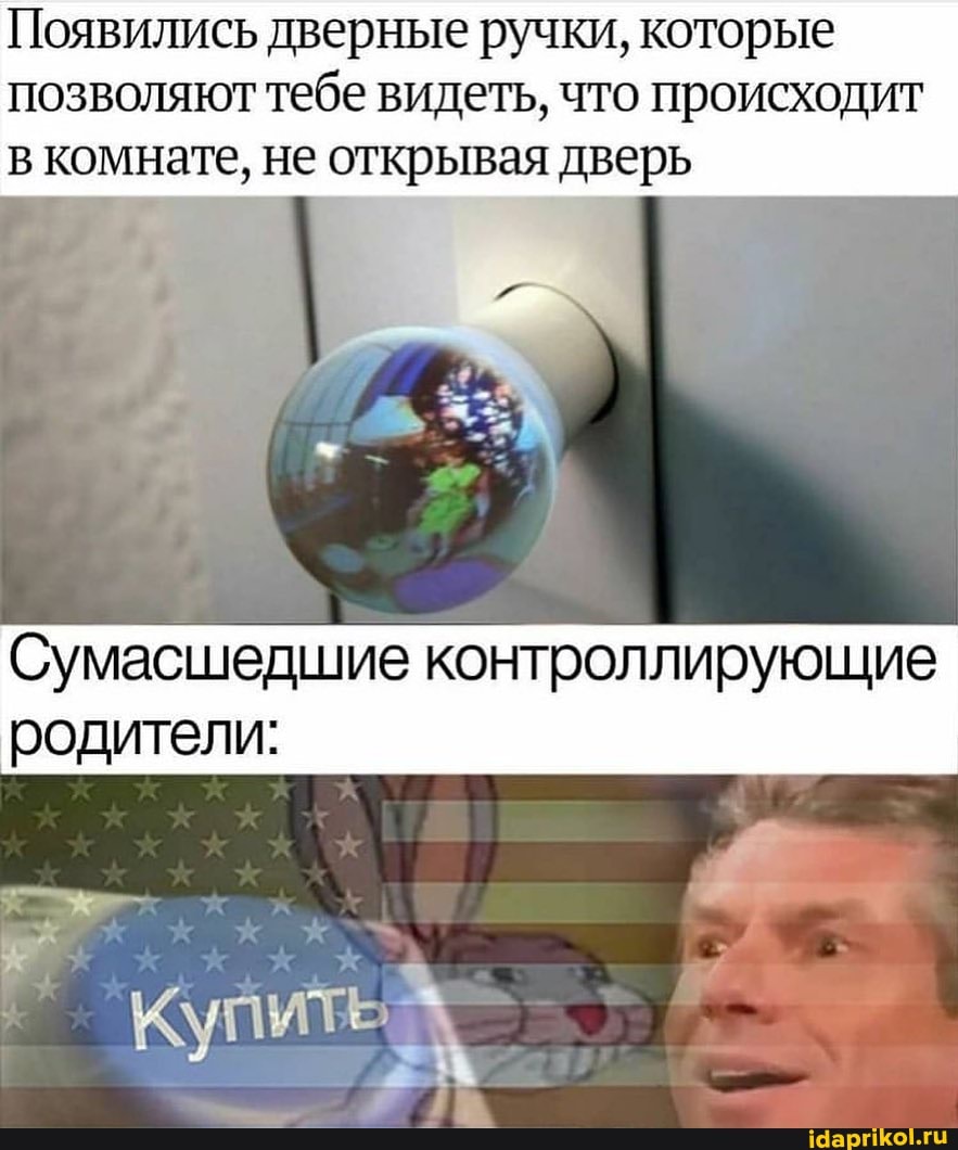 Появились дверные ручки, которые позволяют тебе видеть, что происходит в комнате, не открывая дверь
Сумасшедшие контроллирующие родители:
Купите