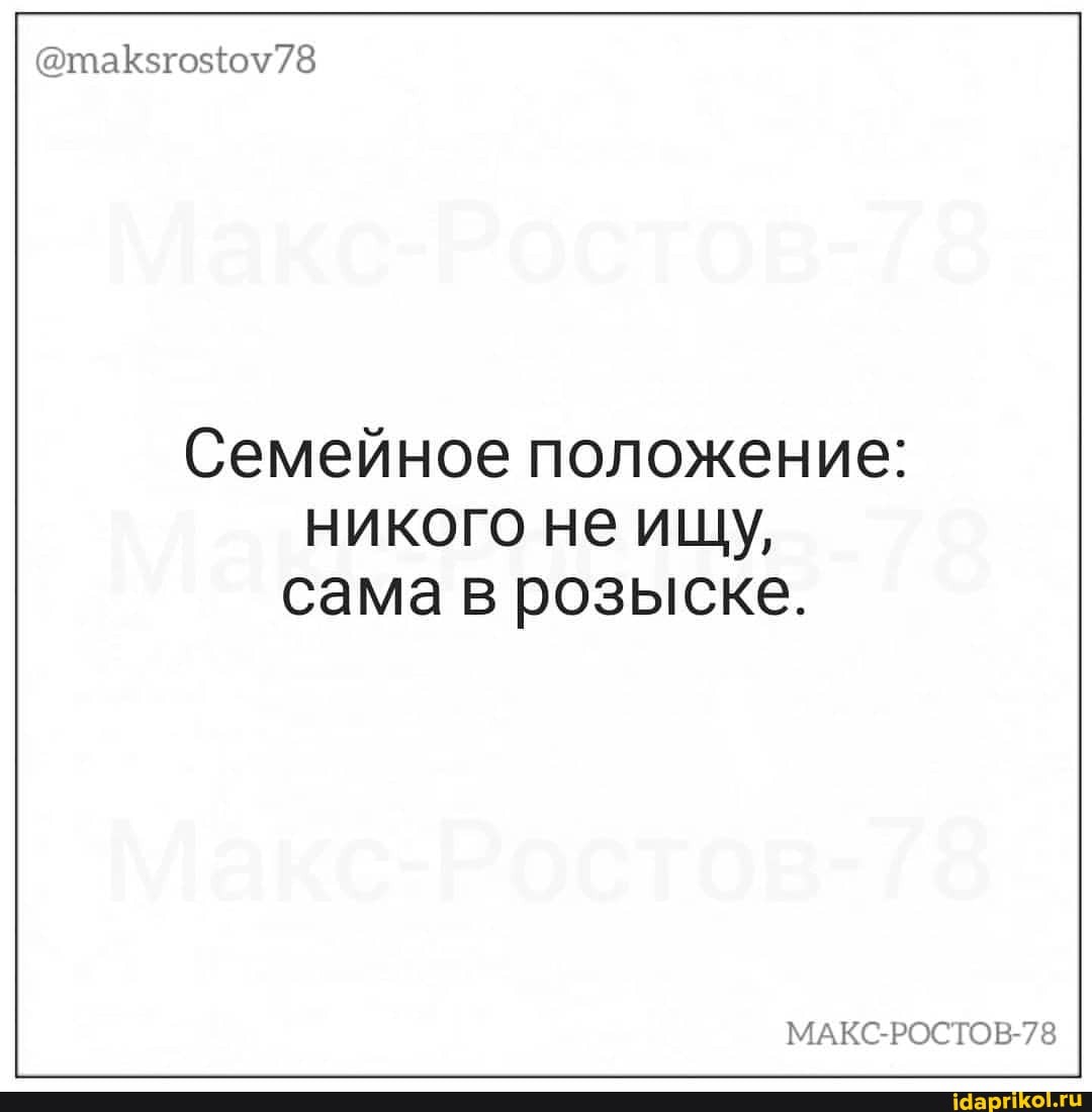 Семейное положение: никого не ищу,
сама в розыске.
МАКС-РОСТОВ-78