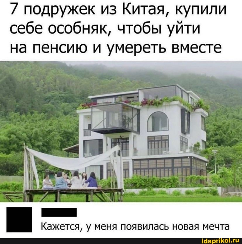 7 подружек из Китая, купили себе особняк, чтобы уйти
на пенсию и умереть вместе
Кажется, у меня появилась новая мечта