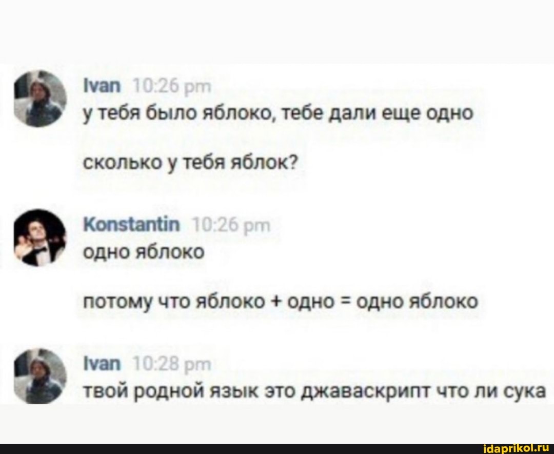 Ivan
у тебя было яблоко, тебе дали еще одно
сколько у тебя яблок?
потому что яблоко одно = одно яблоко
Ivan
твой родной язык это джаваскрипт что ли сука