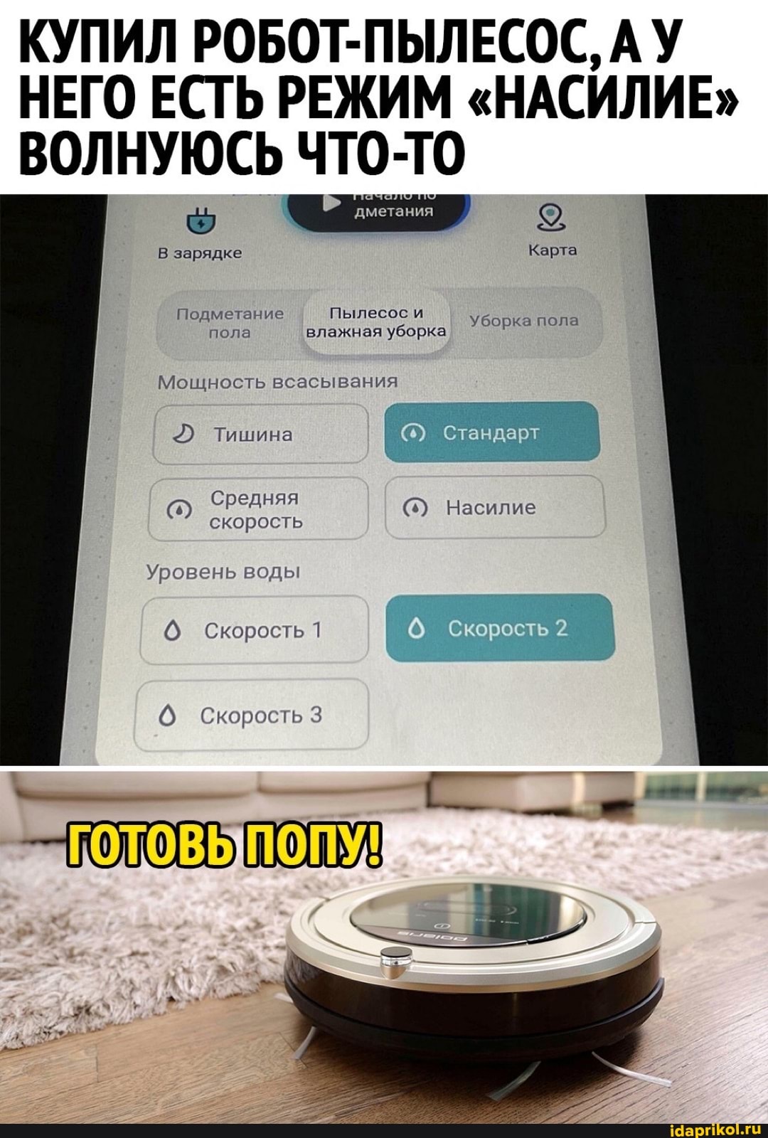 КУПИЛ РОБОТ-ПЫЛЕСОС, АУ
НЕГО ЕСТЬ РЕЖИМ "НАСИЛИЕ"
ВОЛНУЮСЬ что-то метания
В зарядке Карта
Подметание Пылесос и Уборка пола пола влажная уборка
Мощность всасывания
Тишина ар
Средняя
(5) Насилие скорость
Уровень воды
Скорость 1
Скорость
ПОПУ