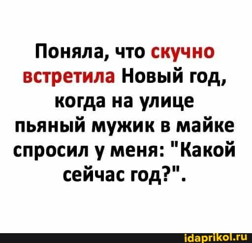 Поняла, что скучно встретила Новый год, когда на улице пьяный мужик в майке спросил у меня: "Какой сейчас год?".