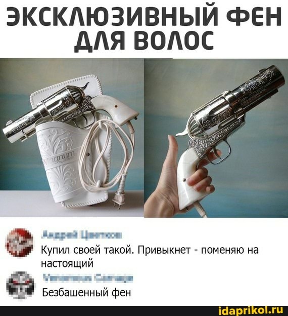 ЭКСКЛЮЗИВНЫЙ ФЕН ДЛЯ ВОЛОС
Купил своей такой. Привыкнет - поменяю на настоящий
Безбашенный фен