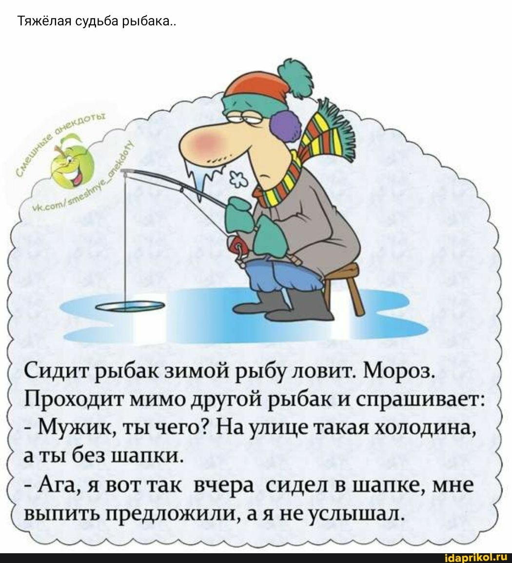 Тяжёлая судьба рыбака..
Сидит рыбак зимой рыбу ловит. Мороз.
Проходит мимо другой рыбак и спрашивает:
- Мужик, ты чего? На улице такая холодина, аты без шапки.
Ага, вот Так вчера сидел в шапке, мне выпить предложили, ая не услышал.
