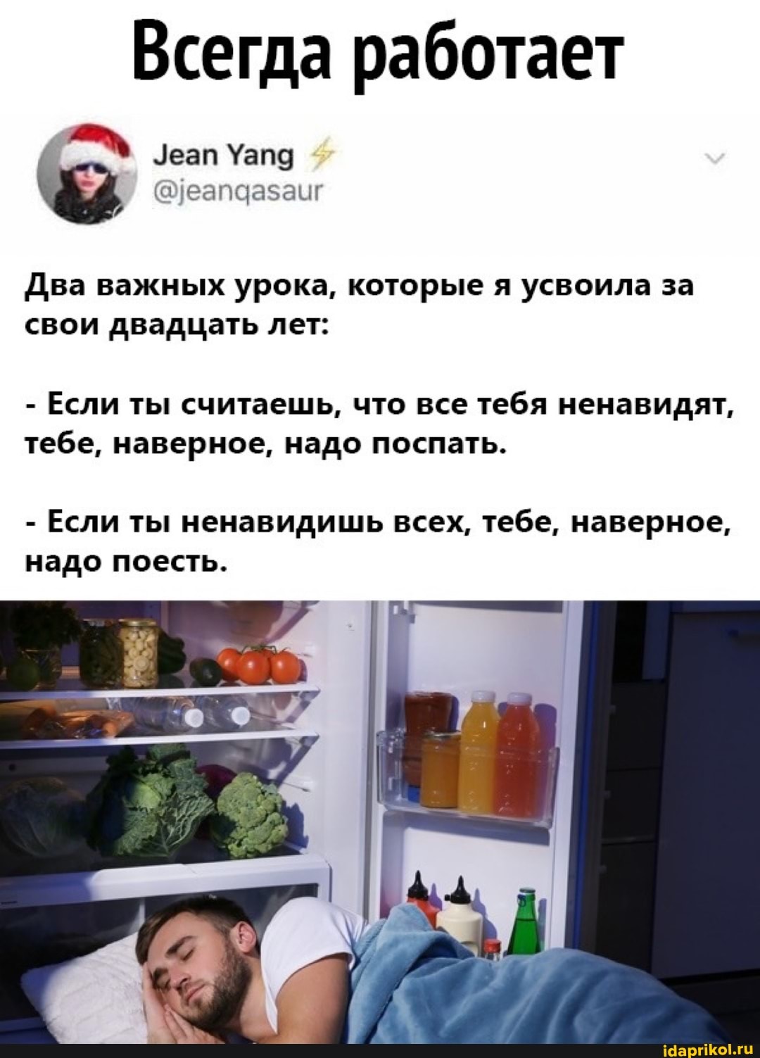 Всегда работает
Два важных урока, которые я усвоила за свои двадцать лет:
- Если ты считаешь, что все тебя ненавидят, тебе, наверное, надо поспать.
- Если ты ненавидишь всех, тебе, наверное, надо поесть.