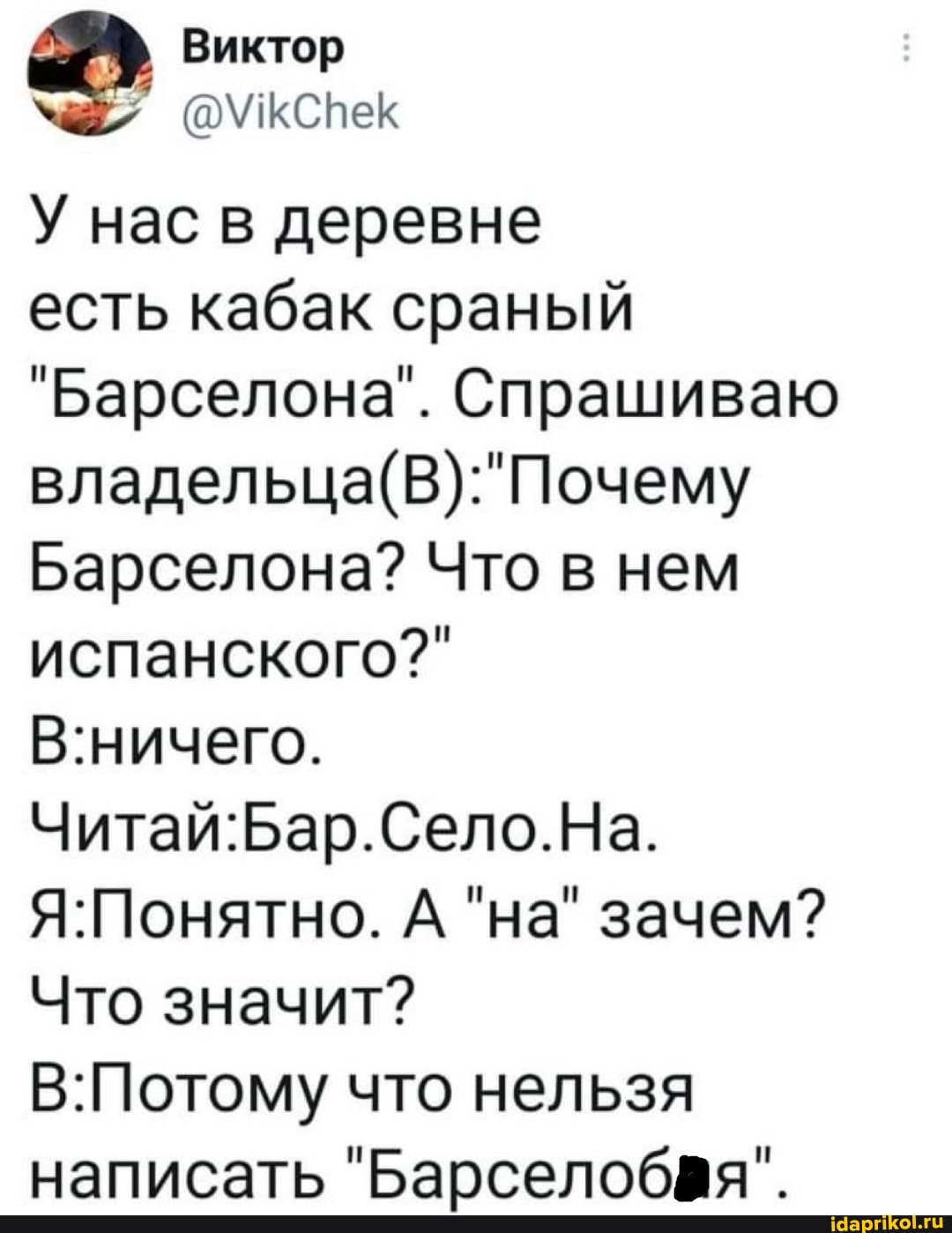 Виктор
7 @\Укспек
У нас в деревне есть кабак сраный
"Барселона". Спрашиваю
Барселона? Что в нем испанского?"
А "на" зачем?
Что значит? что нельзя написать "Барселобая".