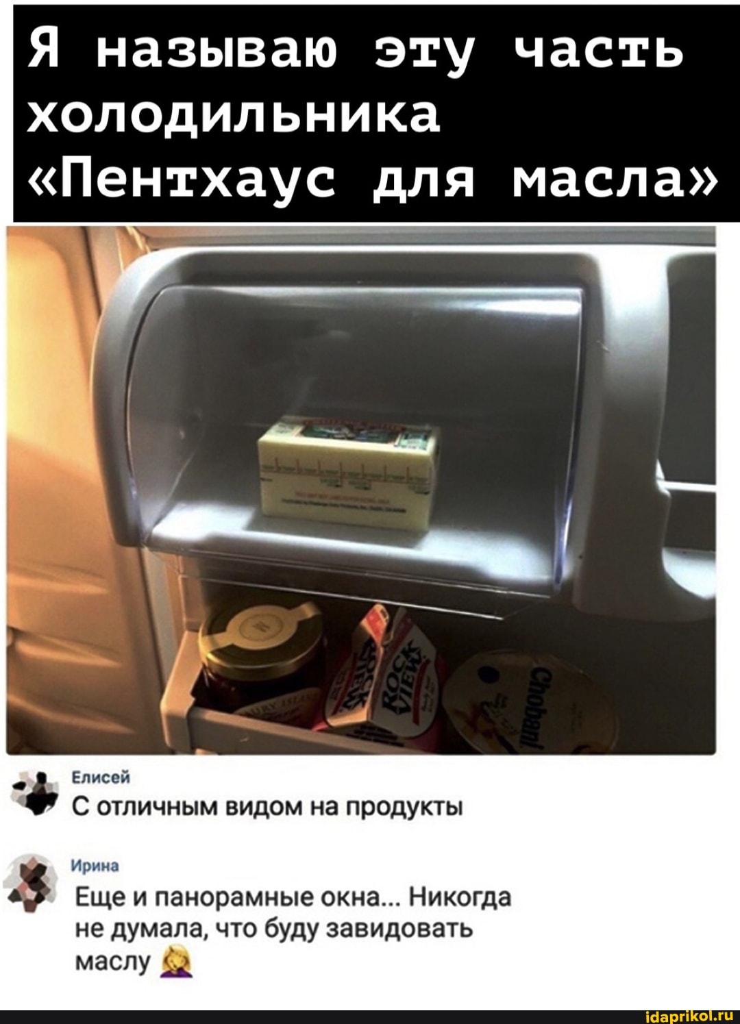 Я называю эту часть холодильника
"Пентхаус для масла"
Елисей
С отличным видом на продукты
Ирина
Еще и панорамные окна... Никогда не думала, что буду завидовать маслу