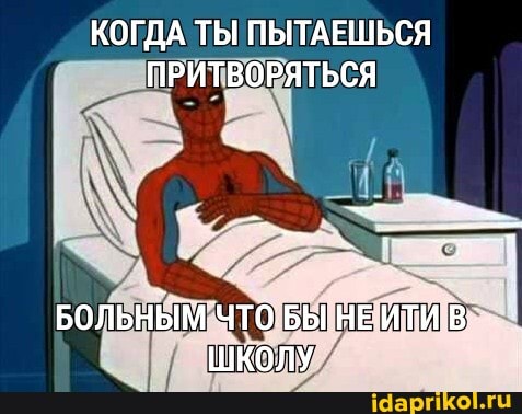 КОГДА ТЫ ПЫТАЕШЬСЯ ПРИТВОРЯТЬСЯ
БОЛЬНЫМ ЧТО БЫ НЕ ИТИ В ШКОЛУ