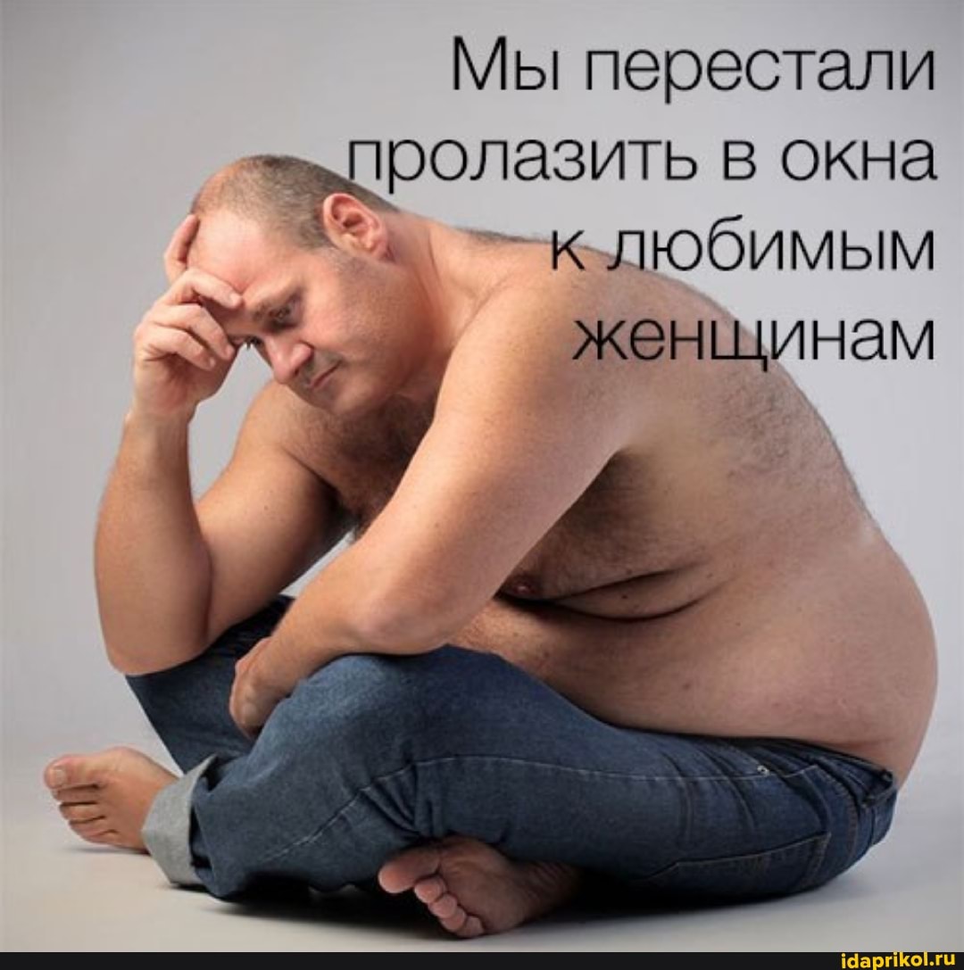 Мы перестали
>пролазить в окна любимым
женщинам