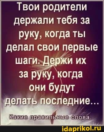 Твои родители держали тебя за руку, когда ты делал свои первые шаги-Держи их за руку, когда они будут
делаль последние...
авильные лова.