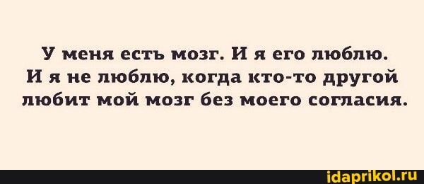 У меня есть мозг. И я его люблю.
И я не люблю, когда кто-то другой любит мой мозг без моего согласия.