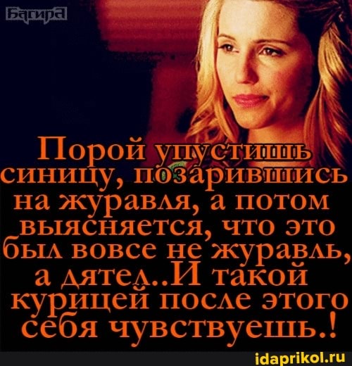 Порой упустиииь \ синицу, поЗаривтись на журавля, а потом выясняется, что это был вовсе не журавль, а дятел... такой курицей после этого себя чувствуешь.!