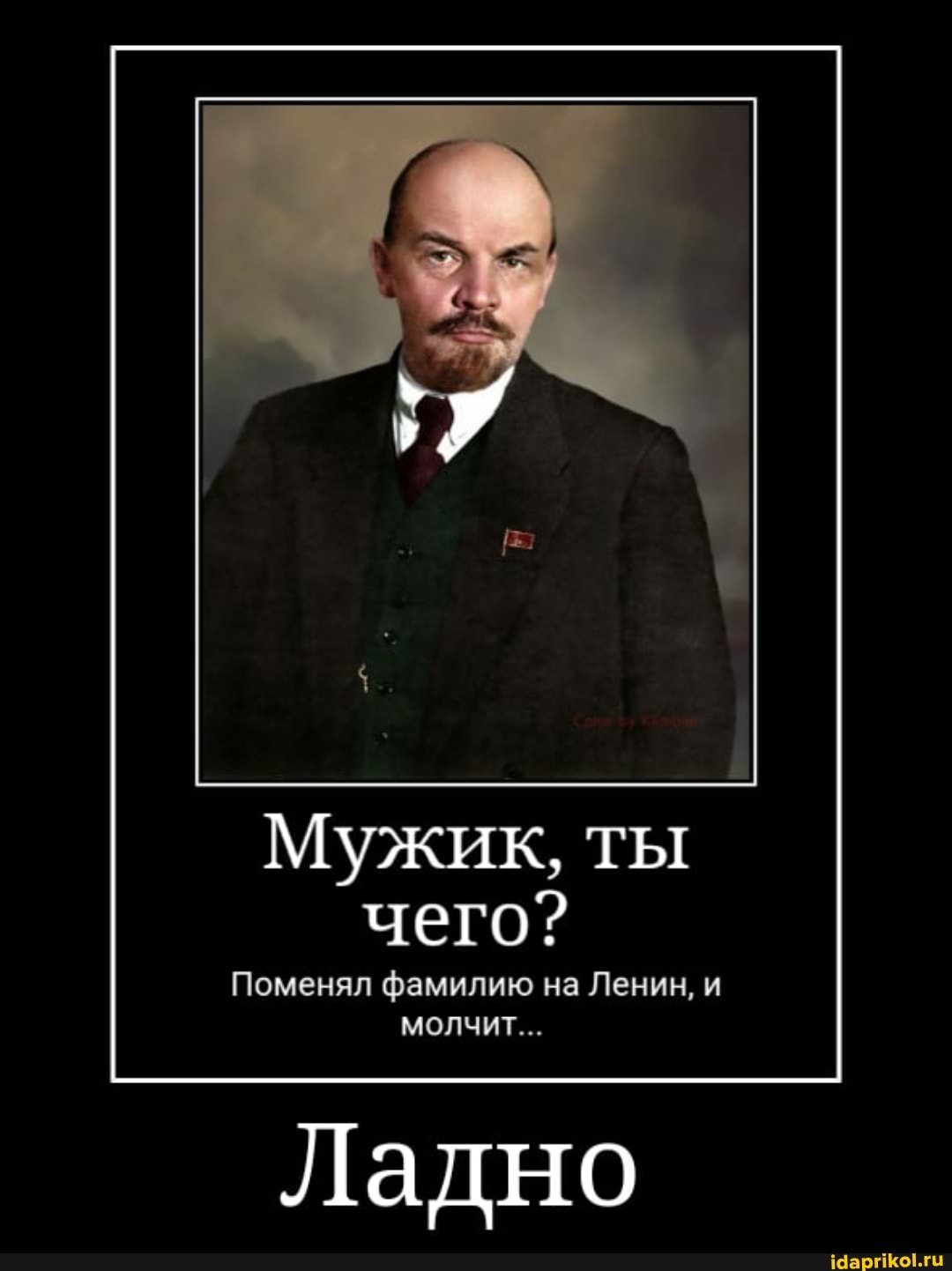 Мужик, ты чего?
Поменял фамилию на Ленин, и молчит...
Ладно