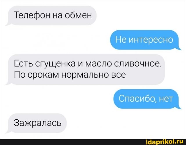 Телефон на обмен
Не интересно
Есть сгущенка и масло сливочное.
По срокам нормально все
Спасибо, нет
Зажралась