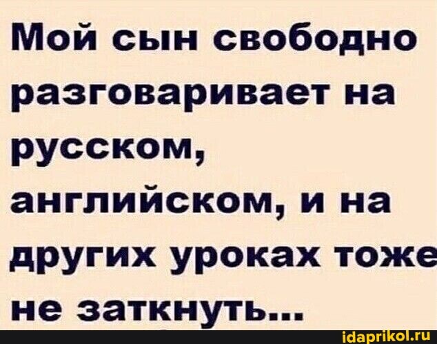 Мой сын свободно разговаривает на русском, английском, и на других уроках тоже ее ттыить