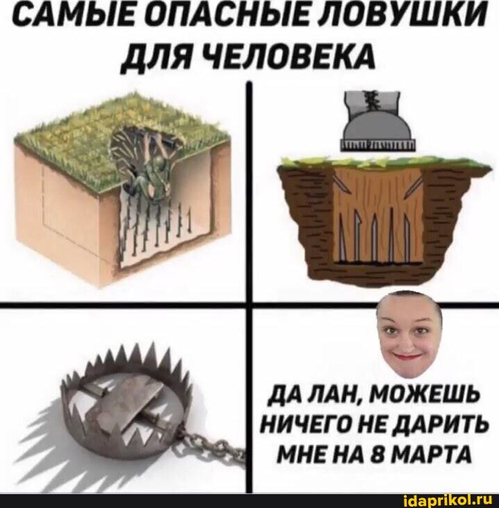САМЫЕ ОПАСНЫЕ ЛОВУШКИ ДЛЯ ЧЕЛОВЕКА
ДА ЛАН, МОЖЕШЬ НИЧЕГО НЕ ДАРИТЬ МНЕ НА 8 МАРТА
