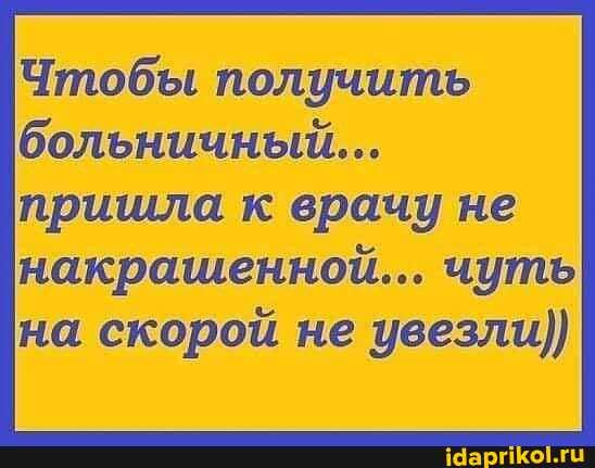 Чтобы получить больничный...
пришла к врачу не накрашенной... чуть на скорой не увезли)