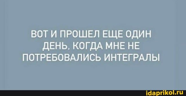 ВОТ ПРОШЕЛ ЕЩЕ ОДИН ДЕНЬ, КОГДА МНЕ НЕ ПОТРЕБОВАЛИСЬ ИНТЕГРАЛЫ