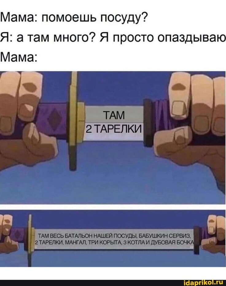 Мама: помоешь посуду? атам много? Я просто опаздываю
Мама: