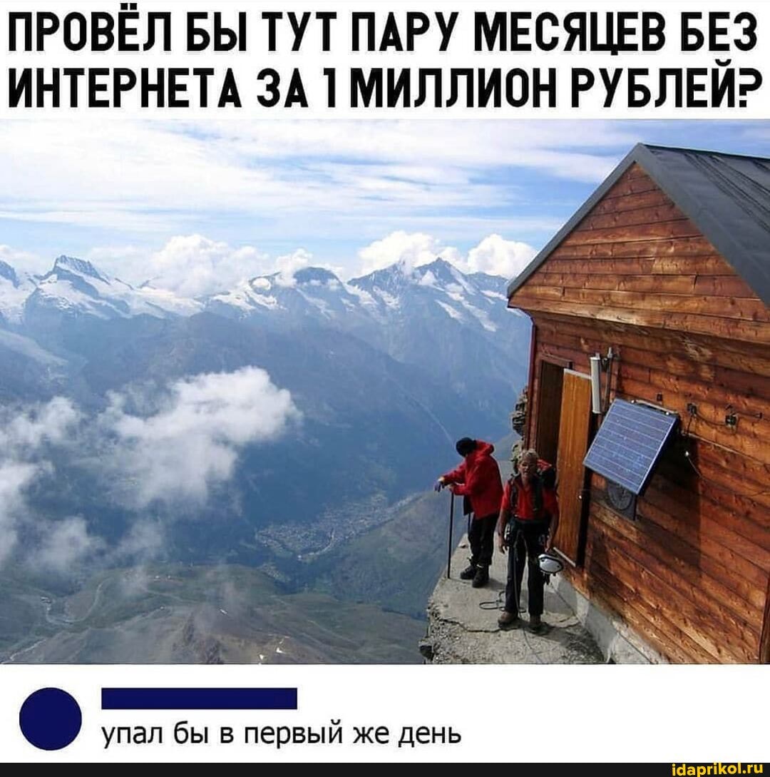 ПРОВЁЛ БЫ ТУТ ПАРУ МЕСЯЦЕВ БЕЗ ИНТЕРНЕТА ЗА 1 МИЛЛИОН РУБЛЕИ?
упал бы пебвый день