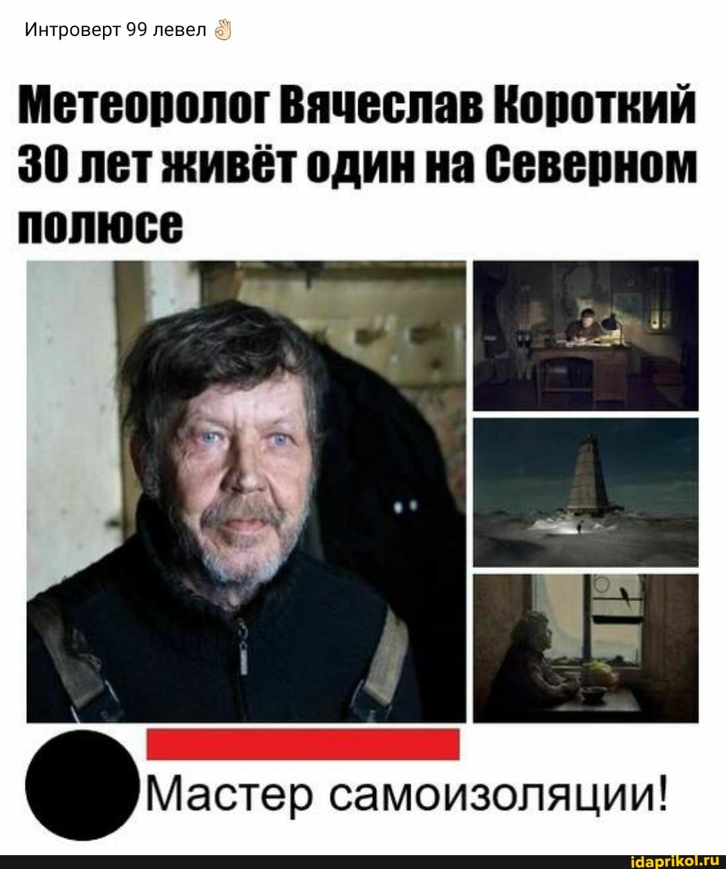 Интроверт 99 левел
полюсе
Метеоролог Вячеслав Короткий
30 лет живёт один на Северном
Мастер самоизоляции!