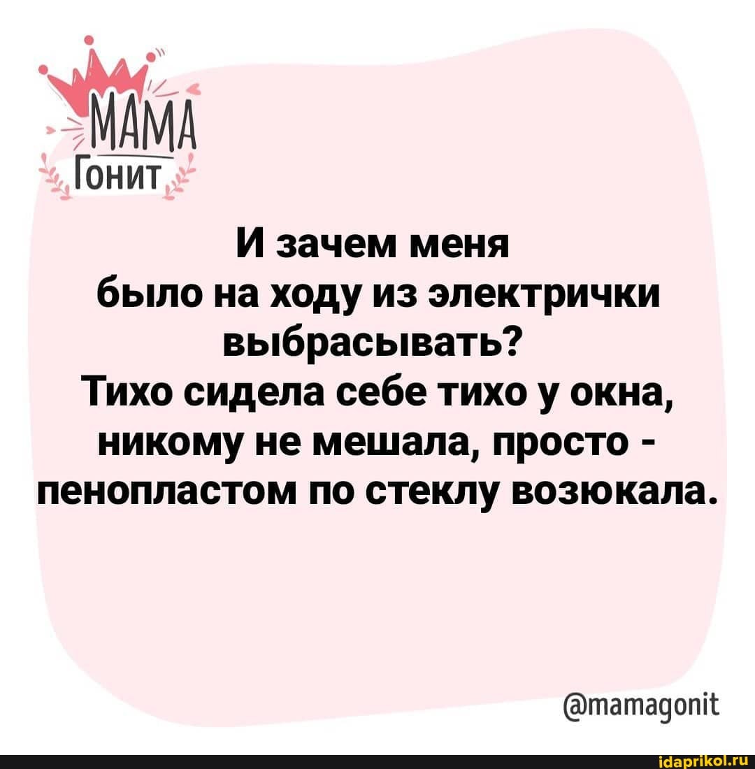 МАМА
Гонит
И зачем меня было на ходу из электрички выбрасывать?
Тихо сидела себе тихо у окна, никому не мешала, просто - пенопластом по стеклу возюкала.
@татадопк