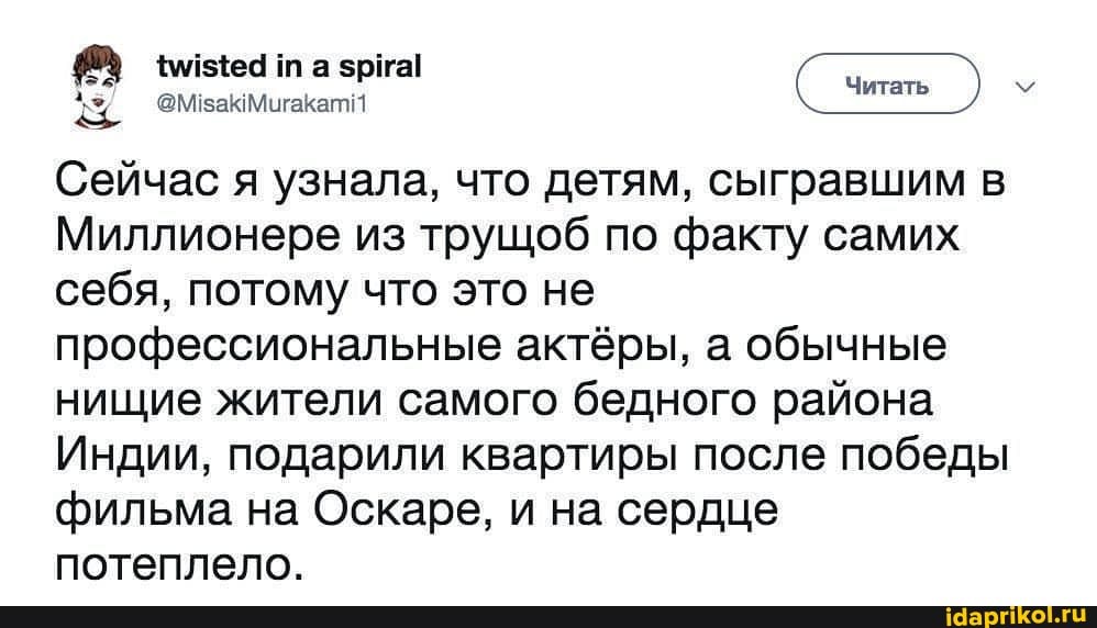 Сейчас я узнала, что детям, сыгравшим в
Миллионере из трущоб по факту самих себя, потому что это не профессиональные актёры, а обычные нищие жители самого бедного района
Индии, подарили квартиры после победы фильма на Оскаре, и на сердце потеплело.