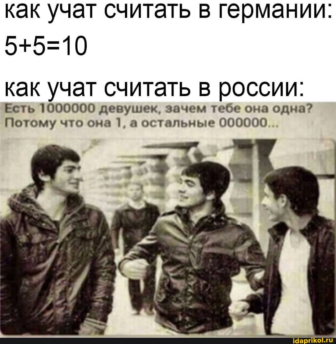 как учат считать в германии:
как учат считать в россии:
Есть 1000000 девушек, зачем тебе она одна?
Потому что она 1, а остальные 000000...