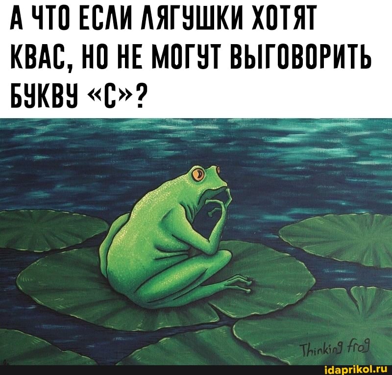 ЧТО ЕСЛИ ЛЯГУШКИ ХОТЯТ КВАС, НО НЕ МОГУТ ВЫГОВОРИТЬ
БУКВУ "С"?
