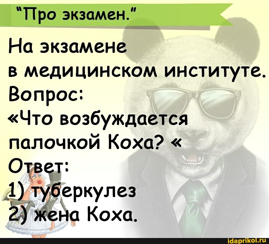 "Про экзамен."
На экзамене в медицинском институте.
Вопрос:
"Что возбуждается палочкой Кожа? "
Ответ:
4) туберкулез
Жена Коха.