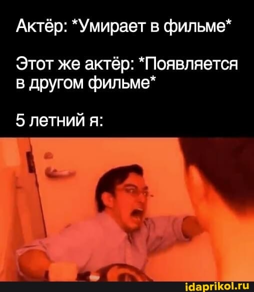 Актёр: "Умирает в фильме*
Этот же актёр: "Появляется другом фильме*
летний я: