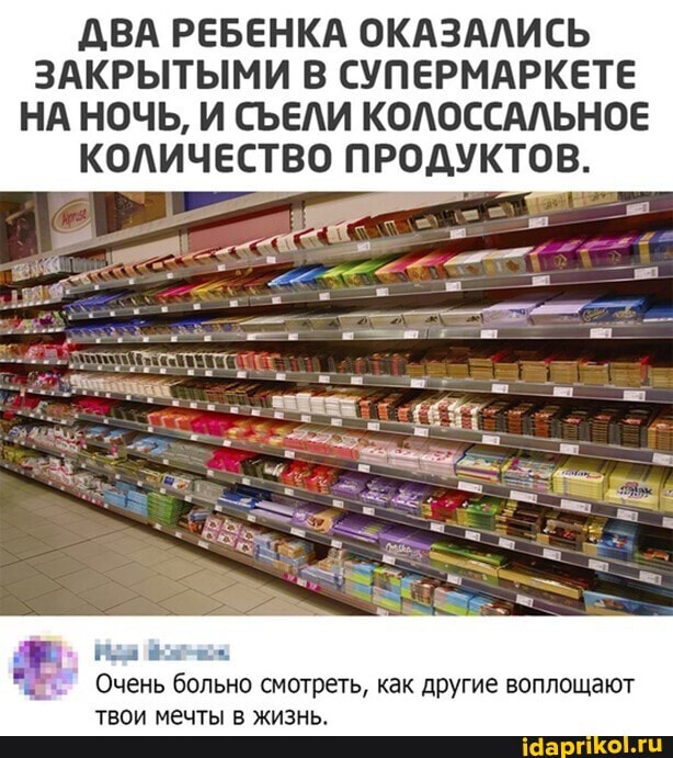 ДВА РЕБЕНКА ОКАЗАЛИСЬ ЗАКРЫТЫМИ В СУПЕРМАРКЕТЕ НА НОЧЬ, И СЪЕЛИ КОЛОССАЛЬНОЕ КОЛИЧЕСТВО ПРОДУКТОВ.
Очень больно смотреть, как другие воплощают твои мечты в жизнь.